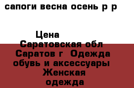 сапоги весна-осень р-р40 › Цена ­ 1 000 - Саратовская обл., Саратов г. Одежда, обувь и аксессуары » Женская одежда и обувь   